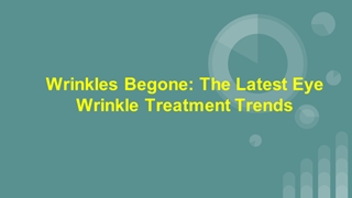 Wrinkles Begone: The Latest Eye Wrinkle Treatment Trends,