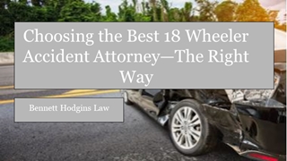 Choosing the Best 18 Wheeler Accident Attorney—The Right Way,