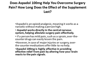 Does Aspadol is an opioid analgesic, meaning it works as a narcotic without making a person high. Aspadol works directly in the central nervous system, helping alleviate surgery pain effectively. If a person has mild pa100mg Help You Overcome Surgery Pain,