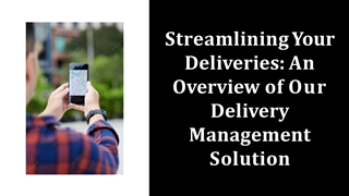 Streamlining Your  Deliveries: An  Overview of Our  Delivery  Management  Solution,