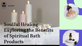 Soulful Healing: Exploring the Benefits of Spiritual Bath Products,