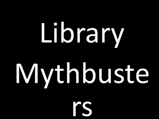 Library Mythbusters, Myth, Busted, Myth, Confirmed, Busted, Myth, Myth, Confirmed Digital slide making software