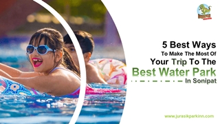 5 Best Ways To Make The Most Of Your Trip To The Best Water Park In Sonipat,