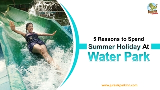5 Reasons To Spend Summer Holiday At Water Park,